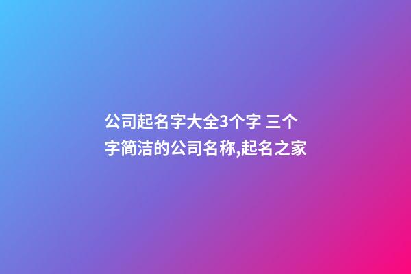 公司起名字大全3个字 三个字简洁的公司名称,起名之家-第1张-公司起名-玄机派